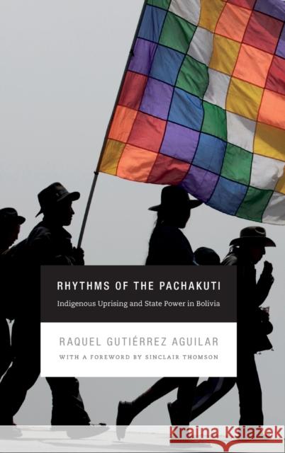 Rhythms of the Pachakuti: Indigenous Uprising and State Power in Bolivia Raquel Gutiaerre Raquel Gutierrez Aguilar Stacey Alba D. Skar 9780822355991 Duke University Press