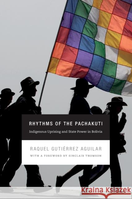 Rhythms of the Pachakuti: Indigenous Uprising and State Power in Bolivia Raquel Gutiaerre Raquel Gutierrez Aguilar Stacey Alba D. Skar 9780822356042 Duke University Press