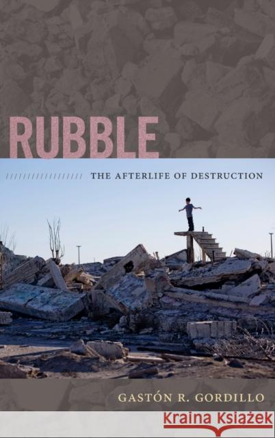 Rubble: The Afterlife of Destruction Gaston R. Gordillo 9780822356141