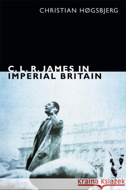 C. L. R. James in Imperial Britain Christian Hgsbjerg Christian Hogsbjerg 9780822356189 Duke University Press