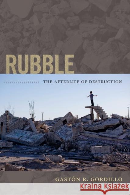 Rubble: The Afterlife of Destruction Gaston R. Gordillo 9780822356196