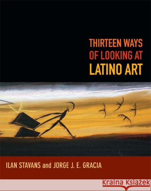 Thirteen Ways of Looking at Latino Art Ilan Stavans Jorge J. E. Gracia 9780822356349 Duke University Press