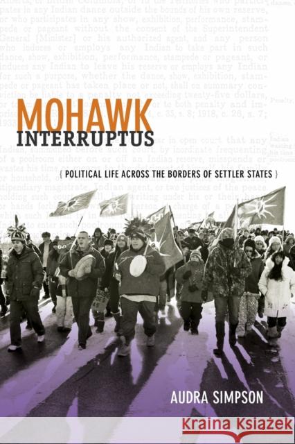 Mohawk Interruptus: Political Life Across the Borders of Settler States Simpson, Audra 9780822356554 Duke University Press