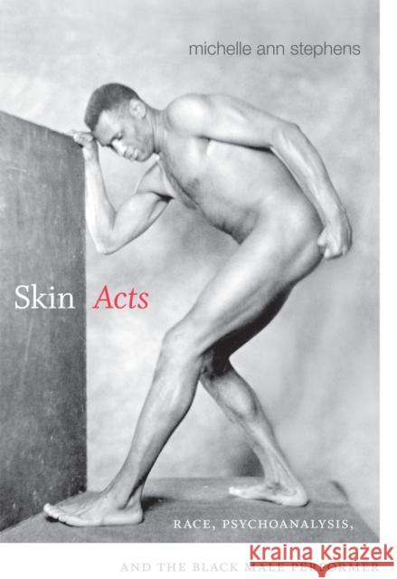 Skin Acts: Race, Psychoanalysis, and the Black Male Performer Michelle Ann Stephens 9780822356776