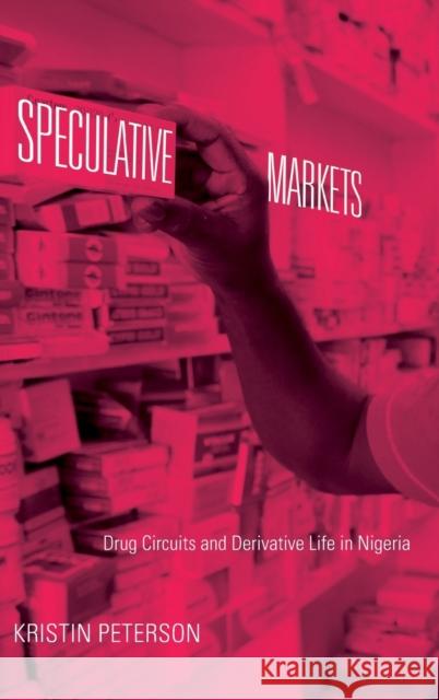 Speculative Markets: Drug Circuits and Derivative Life in Nigeria Kristin Peterson 9780822356936