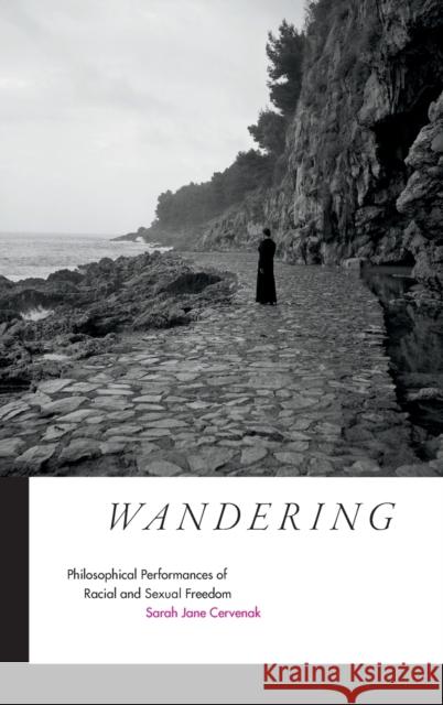 Wandering: Philosophical Performances of Racial and Sexual Freedom Sarah Jane Cervenak 9780822357155 Duke University Press