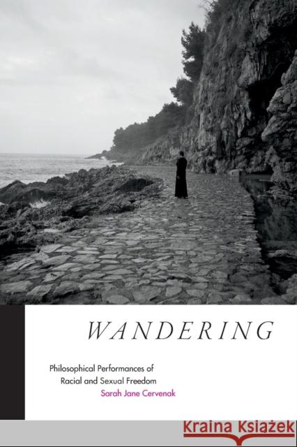 Wandering: Philosophical Performances of Racial and Sexual Freedom Sarah Jane Cervenak 9780822357278 Duke University Press