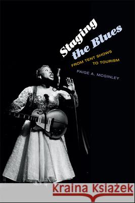 Staging the Blues: From Tent Shows to Tourism Paige A. McGinley 9780822357452 Duke University Press