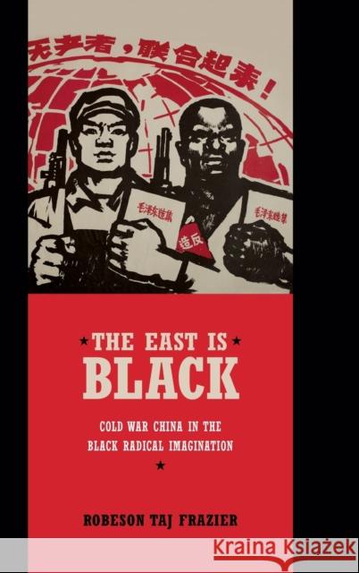 The East Is Black: Cold War China in the Black Radical Imagination Robeson Taj Frazier 9780822357681 Duke University Press