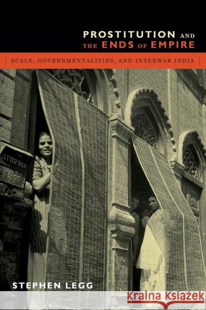 Prostitution and the Ends of Empire: Scale, Governmentalities, and Interwar India Stephen Legg 9780822357735 Duke University Press