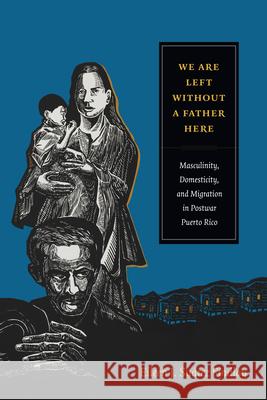 We Are Left without a Father Here: Masculinity, Domesticity, and Migration in Postwar Puerto Rico Findlay, Eileen J. Suárez 9780822357827 Duke University Press