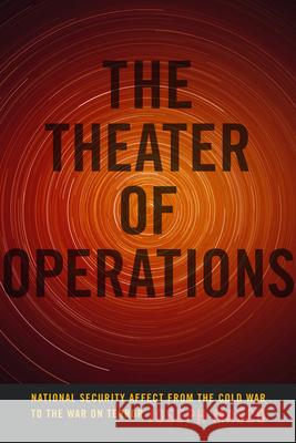 The Theater of Operations: National Security Affect from the Cold War to the War on Terror Joseph Masco 9780822357933