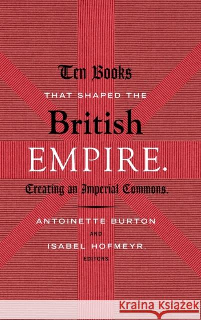 Ten Books That Shaped the British Empire: Creating an Imperial Commons Antoinette Burton Isabel Hofmeyr 9780822358138 Duke University Press