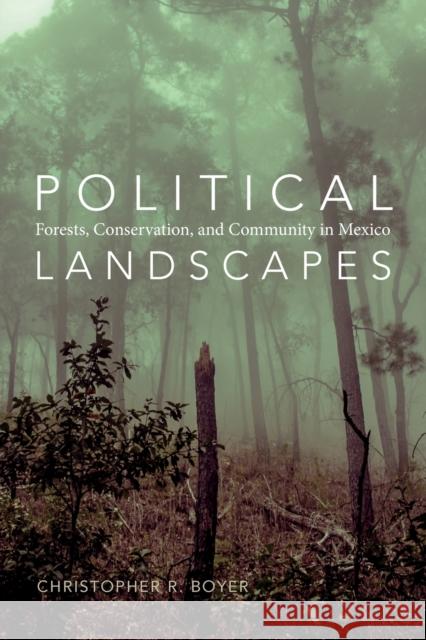 Political Landscapes: Forests, Conservation, and Community in Mexico Christopher R. Boyer 9780822358329 Duke University Press