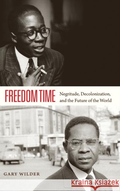 Freedom Time: Negritude, Decolonization, and the Future of the World Gary Wilder 9780822358398 Duke University Press