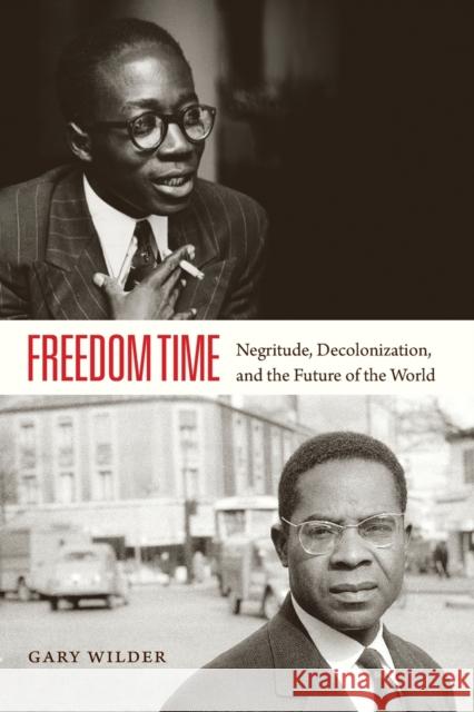 Freedom Time: Negritude, Decolonization, and the Future of the World Wilder, Gary 9780822358503 Duke University Press
