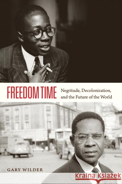 Freedom Time: Negritude, Decolonization, and the Future of the World Wilder, Gary 9780822358503