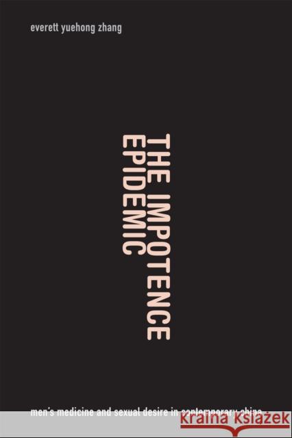 The Impotence Epidemic: Men's Medicine and Sexual Desire in Contemporary China Everett Yuehong Zhang 9780822358565 Duke University Press