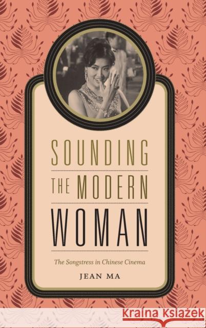 Sounding the Modern Woman: The Songstress in Chinese Cinema Jean Ma 9780822358657 Duke University Press