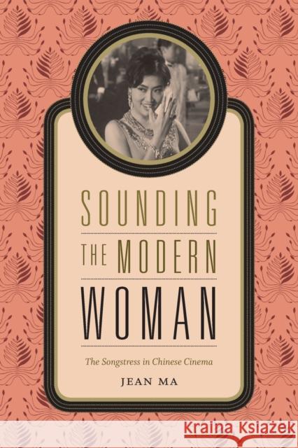 Sounding the Modern Woman: The Songstress in Chinese Cinema Jean Ma 9780822358763 Duke University Press