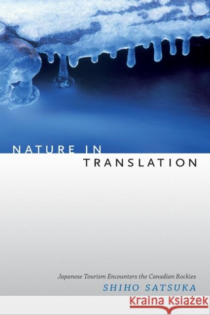 Nature in Translation: Japanese Tourism Encounters the Canadian Rockies Shiho Satsuka 9780822358800