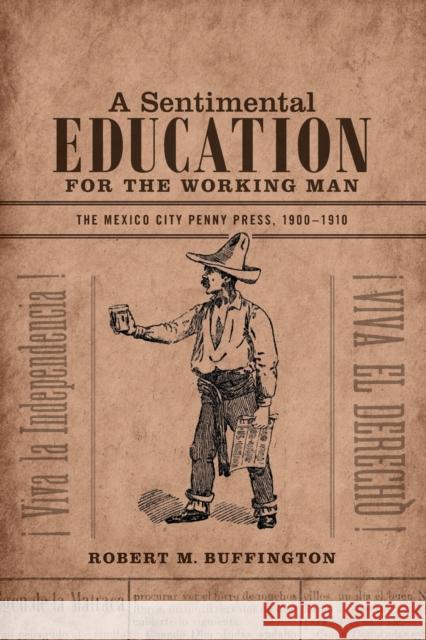 A Sentimental Education for the Working Man: The Mexico City Penny Press, 1900-1910 Robert M. Buffington 9780822358824 Duke University Press