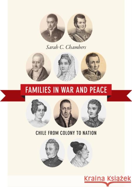 Families in War and Peace: Chile from Colony to Nation Sarah C. Chambers 9780822358831