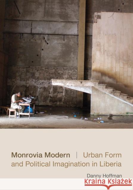 Monrovia Modern: Urban Form and Political Imagination in Liberia Danny Hoffman 9780822358848 Duke University Press