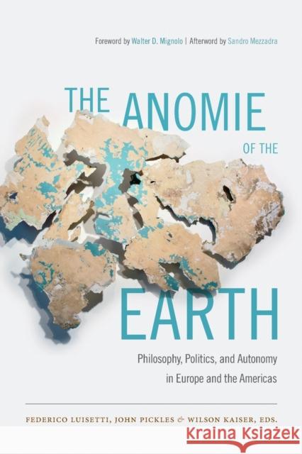 The Anomie of the Earth: Philosophy, Politics, and Autonomy in Europe and the Americas Federico Luisetti John Pickles Wilson Kaiser 9780822358930 Duke University Press