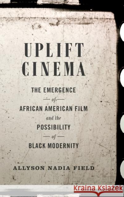 Uplift Cinema: The Emergence of African American Film and the Possibility of Black Modernity Allyson Nadia Field 9780822359074 Duke University Press