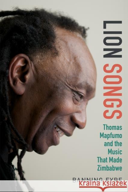 Lion Songs: Thomas Mapfumo and the Music That Made Zimbabwe Banning Eyre 9780822359081