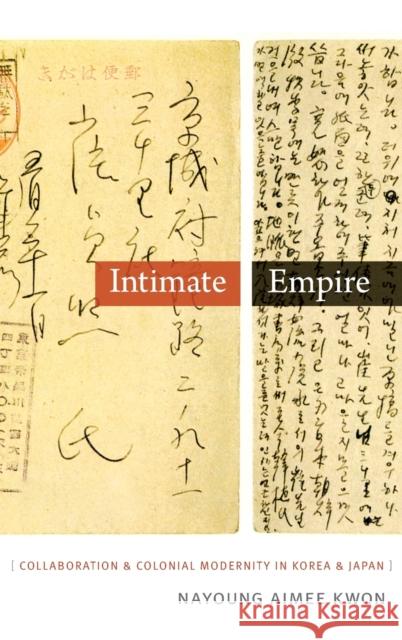 Intimate Empire: Collaboration and Colonial Modernity in Korea and Japan Nayoung Aimee Kwon 9780822359104 Duke University Press