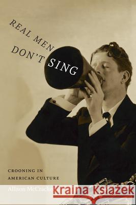 Real Men Don't Sing: Crooning in American Culture Allison McCracken 9780822359173