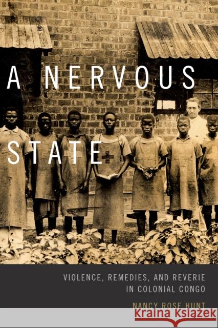 A Nervous State: Violence, Remedies, and Reverie in Colonial Congo Nancy Rose Hunt 9780822359463 Duke University Press