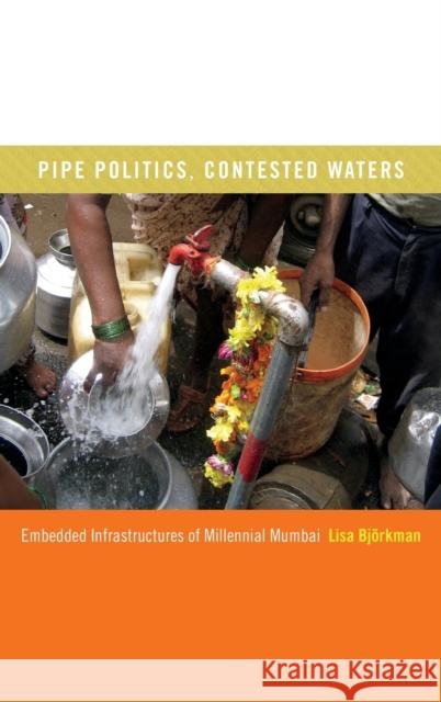 Pipe Politics, Contested Waters: Embedded Infrastructures of Millennial Mumbai Lisa Bjorkman 9780822359500 Duke University Press