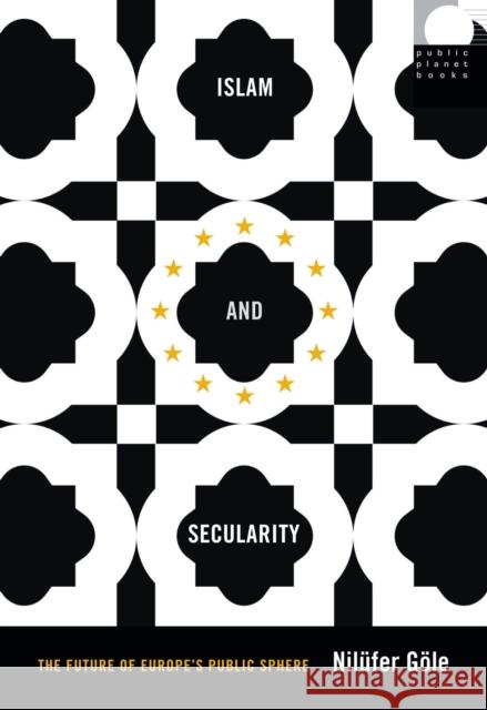 Islam and Secularity: The Future of Europe's Public Sphere Nilufer Gole 9780822359555