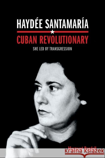 Haydée Santamaría, Cuban Revolutionary: She Led by Transgression Randall, Margaret 9780822359623