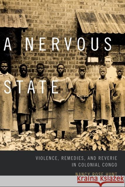 A Nervous State: Violence, Remedies, and Reverie in Colonial Congo Nancy Rose Hunt 9780822359654 Duke University Press