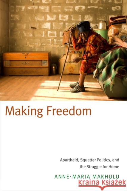 Making Freedom: Apartheid, Squatter Politics, and the Struggle for Home Anne-Maria B. Makhulu 9780822359661 Duke University Press