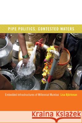 Pipe Politics, Contested Waters: Embedded Infrastructures of Millennial Mumbai Lisa Bjorkman 9780822359692