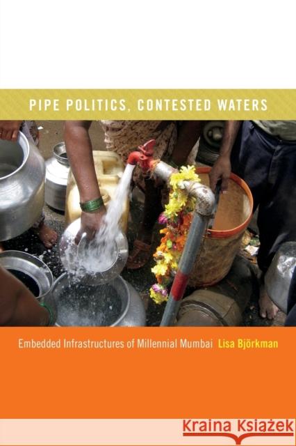 Pipe Politics, Contested Waters: Embedded Infrastructures of Millennial Mumbai Lisa Bjorkman 9780822359692 Duke University Press