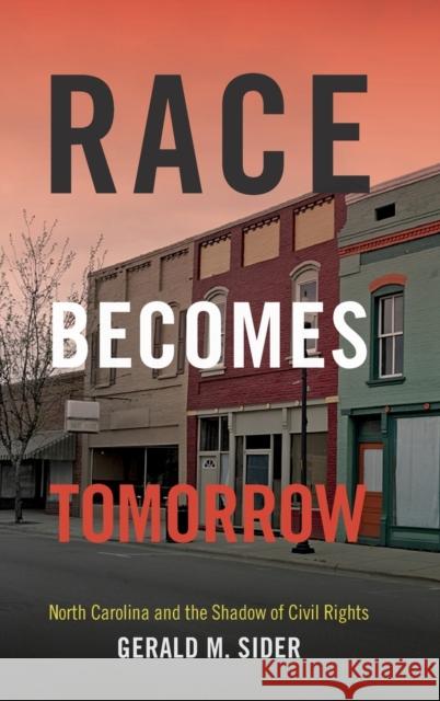 Race Becomes Tomorrow: North Carolina and the Shadow of Civil Rights Gerald M. Sider 9780822359760