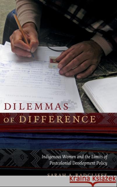 Dilemmas of Difference: Indigenous Women and the Limits of Postcolonial Development Policy Sarah A. Radcliffe 9780822359784 Duke University Press