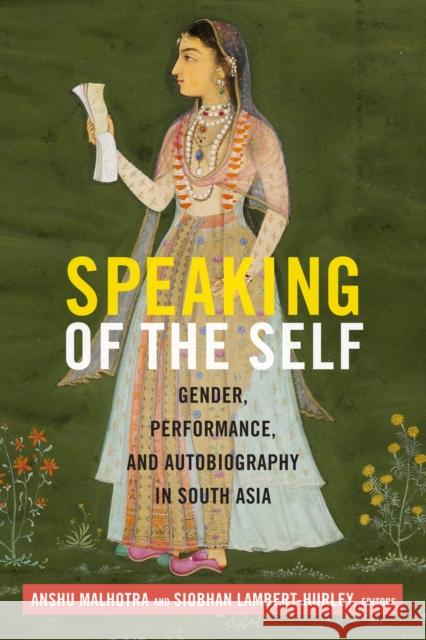 Speaking of the Self: Gender, Performance, and Autobiography in South Asia Anshu Malhotra Siobhan Lambert-Hurley 9780822359838 Duke University Press