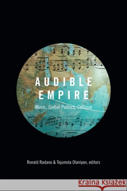 Audible Empire: Music, Global Politics, Critique Ronald Radano Tejumola Olaniyan 9780822359869 Duke University Press