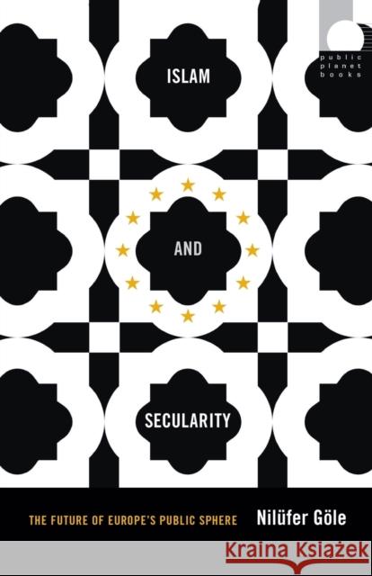 Islam and Secularity: The Future of Europe's Public Sphere Nilufer Gole 9780822359982