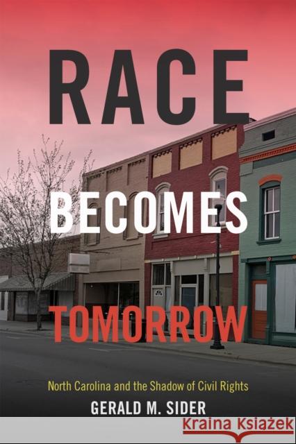 Race Becomes Tomorrow: North Carolina and the Shadow of Civil Rights Gerald M. Sider 9780822360087