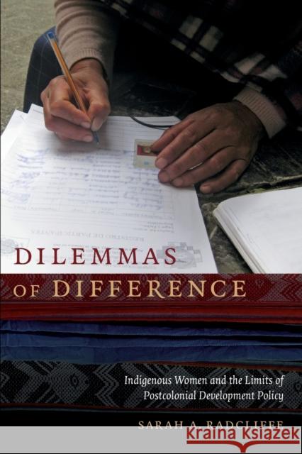 Dilemmas of Difference: Indigenous Women and the Limits of Postcolonial Development Policy Sarah A. Radcliffe 9780822360100 Duke University Press