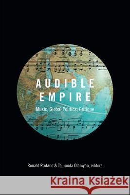 Audible Empire: Music, Global Politics, Critique Ronald Radano Tejumola Olaniyan 9780822360124 Duke University Press
