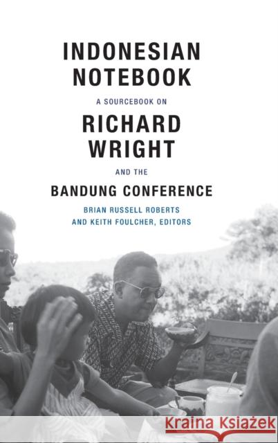 Indonesian Notebook: A Sourcebook on Richard Wright and the Bandung Conference Brian Russell Roberts Keith Foulcher 9780822360513 Duke University Press